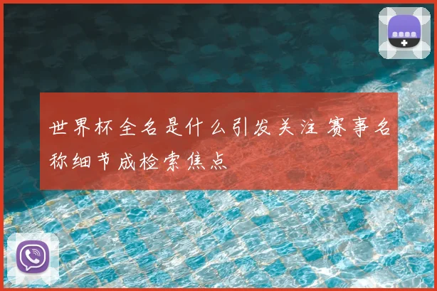 世界杯全名是什么引发关注 赛事名称细节成检索焦点