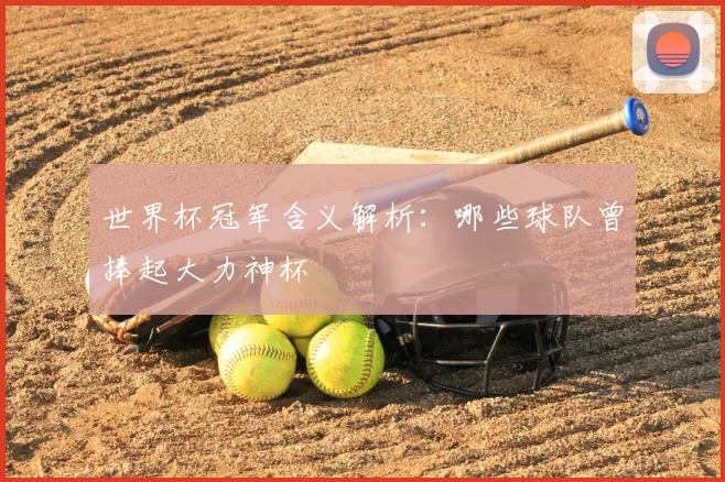 世界杯冠军含义解析:哪些球队曾捧起大力神杯