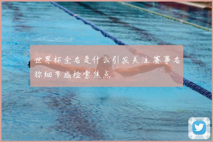 世界杯全名是什么引发关注 赛事名称细节成检索焦点