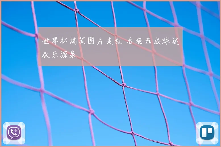 世界杯搞笑图片走红 名场面成球迷欢乐源泉